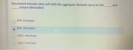 Decreased interest rates will shift the aggregate demand curve to the ___and output demanded. left; increase left; decrease r