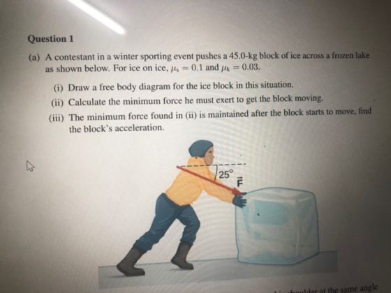 Question 1 (a) A contestant in a winter sporting event pushes a 45.0-kg block of ice across a frozen lake as shown below. For