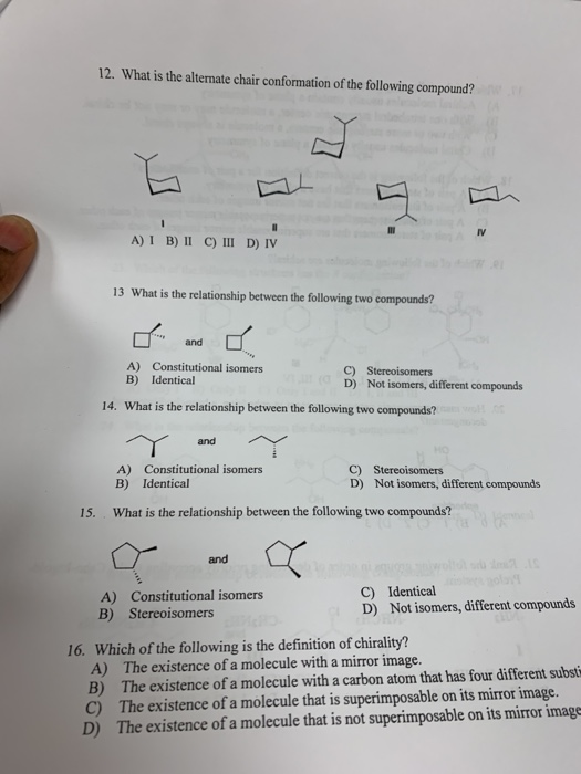 12. What is the alternate chair conformation of the following compound? IV A) I B) II C) III D) IV 13 What is the relationshi