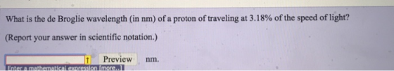 What is the de Broglie wavelength (in nm) of a proton of traveling at 3.18% of the speed of light? (Report your answer in sci