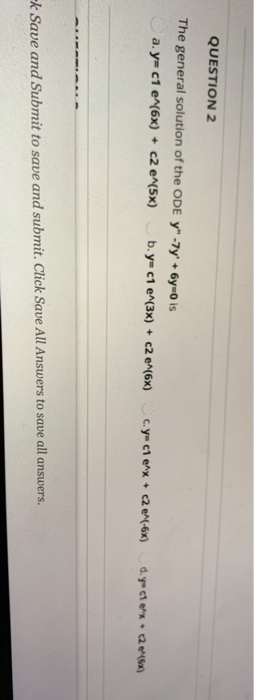 QUESTION 2 The general solution of the ODE y -7y +6y=0 is a.y=c1 e^(6x) + c2 e^(5x) b.y=c1 e^(3x) + c2 e^(6x) c.yu ch enx +