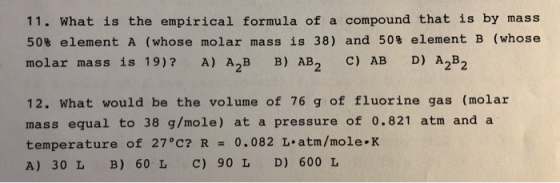 11. What is the empirical formula of a compound that is by mass 50% element A (whose molar mass is 38) and 50% element B (who