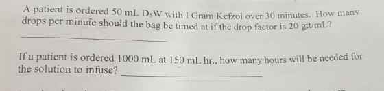 A patient is ordered 50 mL DsW with I Gram Kefzol over 30 minutes. How many drops per minufe should the bag be timed at if th