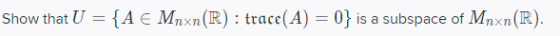 Show that U = {A E Mnxn(R) : trace(A) = 0} is a subspace of Mnxn(R).