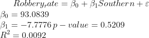 Robbery_rate = \beta_0 + \beta_1 Southern +\varepsilon\\ \beta_0 = 93.0839\\ \beta_1 = -7.7776 \thinspace p-value = 0.5209\\ R^2 = 0.0092\\