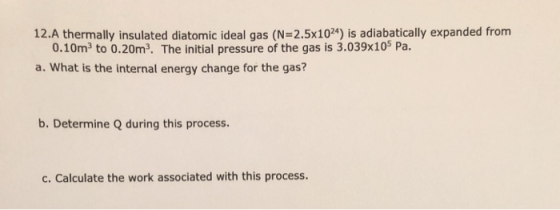 12.A thermally insulated diatomic ideal gas (N=2.5x1024) is adiabatically expanded from 0.10m to 0.20m. The initial pressure