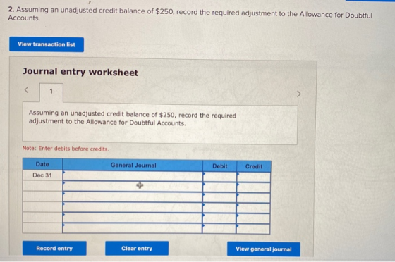2. Assuming an unadjusted credit balance of $250, record the required adjustment to the Allowance for Doubtful Accounts. View