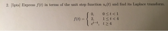 2. Spts) Express (0) in terms of the unit step function ue(t) and find its Laplace transform. f(t) = 0, 0 St<1 2, 13t<4 Ten,
