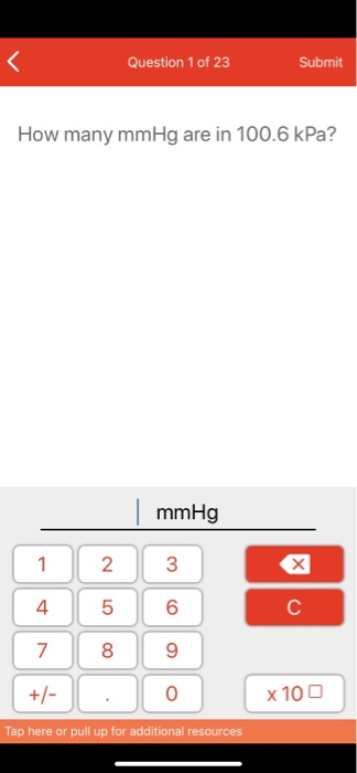 < Question 1 of 23 Submit How many mmHg are in 100.6 kPa? mmHg 1 2 3 +/- o x100 Tap here or pull up for additional resources