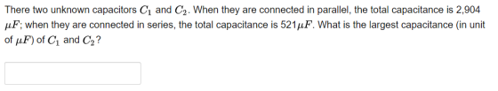 There two unknown capacitors C1 and C2. When they are connected in parallel, the total capacitance is 2,904 uF; when they are