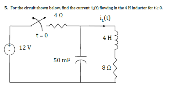 5. For the circuit shown below, find the current iu(t) flowing in the 4 H inductor fort20. 4Ω i, (t) t=0 4 H 12 V 50 mF 8Ω