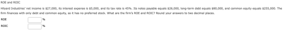 ROE and ROIC Hilyard Industries net income is $27,000, its interest expense is $5,000, and its tax rate is 45%. Its notes pa