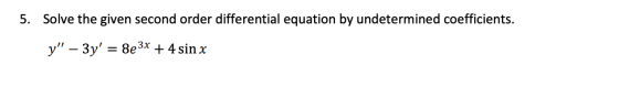 5. Solve the given second order differential equation by undetermined coefficients. y – 3y = 8e3x + 4 sin x