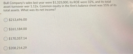 Bull Companys sales last year were $1,325,000, its ROE were 32%, and its total asset turnover wer 1.12x. Common equity in th