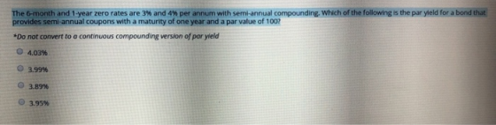 The 6-month and 1-year zero rates are 3% and 4% per annum with semi-annual compounding. Which of the following is the par yie