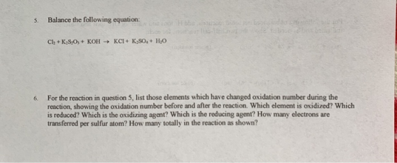 Balance the following equation: 5. pur Tsa-1 य KCI KSO, + HO Cl + KS,O, + KOH For the reaction in question 5, list those elem