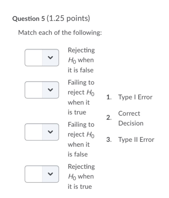 Question 5 (1.25 points) Match each of the following: Rejecting Ho when it is false Failing to reject Ho when it is true 1. T