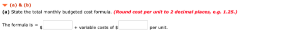 (a) & (b) (a) State the total monthly budgeted cost formula. (Round cost per unit to 2 decimal places, e.g. 1.25.) The formul
