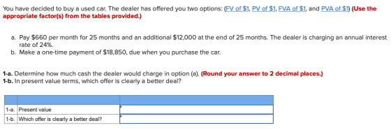 You have decided to buy a used car. The dealer has offered you two options: (FV of $1, PV of $1, FVA of $1, and PVA of $1) (U