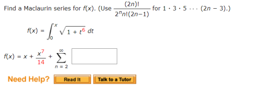 Find a Maclaurin series for f(x). (Use (2n)! —for 1:3:5... (2n – 3).) 2n!(2n-1) X Rx) = (* V1 +48 dt . -*** * 3 n = 2 Need H