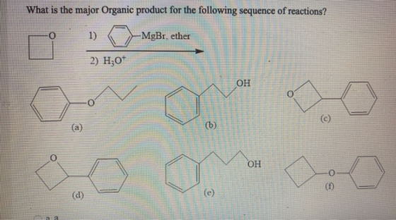 What is the major Organic product for the following sequence of reactions? 0 1) -MgBr, ether 2) H307 OH 0 (a) (b) o OH o d )