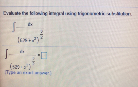 Evaluate the following integral using trigonometric substitution. dx s 3 2 (529 + x2) dx 3 2 (529 +x2) (Type an exact answer.
