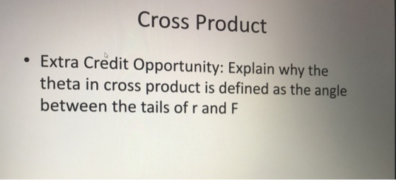 Cross Product Extra Credit Opportunity: Explain why the theta in cross product is defined as the angle between the tails of r and F