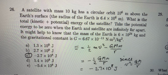 26. A satellite with mass 10 kg has a circular orbit 106 m above the Earths surface (the radius of the Earth is 6.4 x 106 m)