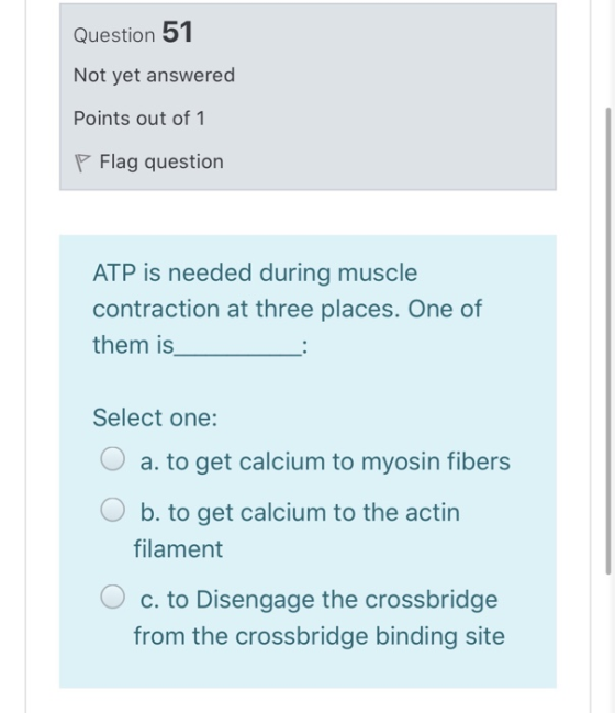 Question 51 Not yet answered Points out of 1 P Flag question ATP is needed during muscle contraction at three places. One of