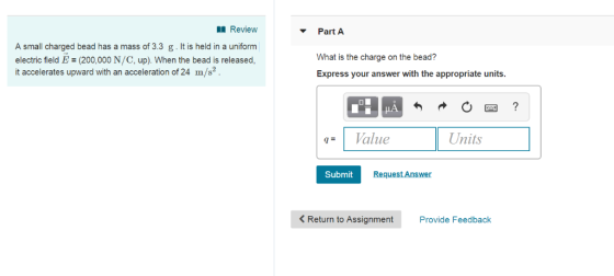 IReview Part A A small charged bead has a mass of 3.3 g. It is held in a uniform electric field E = (200,000 N/C, up). When t