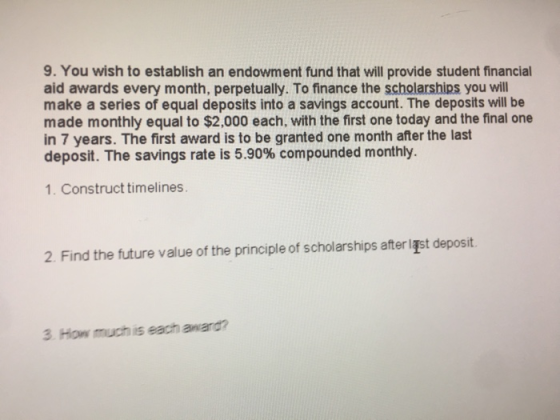 9. You wish to establish an endowment fund that will provide student financial aid awards every month, perpetually. To financ