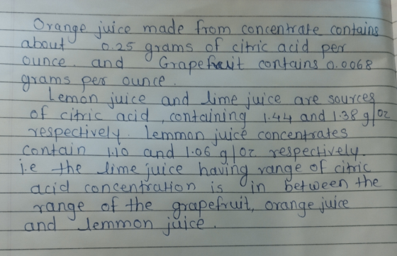Orange juice made from concentrate contains about 0.25 grams of citric acid per ounce and Grape fanit contains 0.0068 grams p