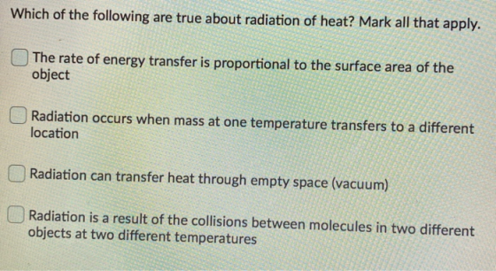 Which of the following are true about radiation of heat? Mark all that apply. The rate of energy transfer is proportional to