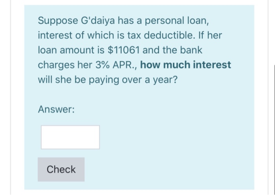 Suppose Gdaiya has a personal loan, interest of which is tax deductible. If her loan amount is $11061 and the bank charges h