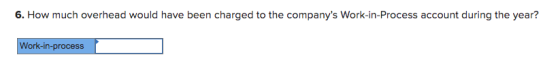 6. How much overhead would have been charged to the companys Work-in-Process account during the year? Work-in-process