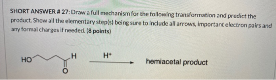 SHORT ANSWER # 27: Draw a full mechanism for the following transformation and predict the product. Show all the elementary st