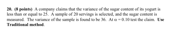 20. (8 points) A company claims that the variance of the sugar content of its yogurt is less than or equal to 25. A sample of
