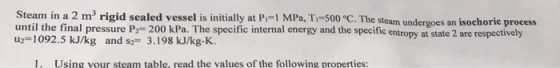 Steam in a 2 m rigid sealed vessel is initially at P,=1 MPa, T.-500 °C. The steam undergoes an isochorie process until the fi