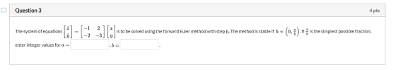 Question 3 4 pts 2 The system of equations is to be solved using the forward Euler method with step h. The method is stable i