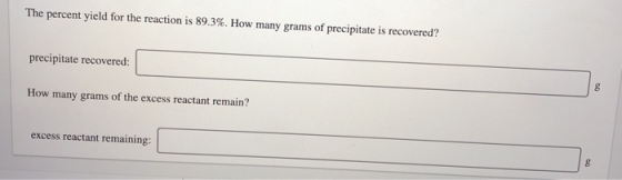 The percent yield for the reaction is 89.3%. How many grams of precipitate is recovered? precipitate recovered: How many gram