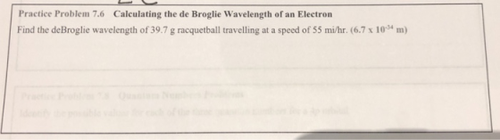Practice Problem 7.6 Calculating the de Broglie Wavelength of an Electron Find the deBroglie wavelength of 39.7 g racquetball