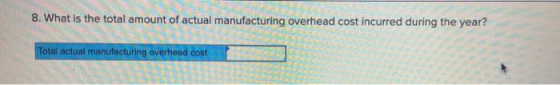 8. What is the total amount of actual manufacturing overhead cost incurred during the year? Total actual manufacturing overhe