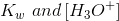 K_{w} \, \, and \, [H_{3}O^+]