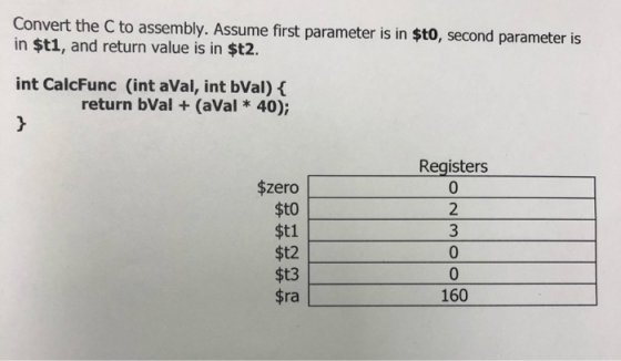 Convert the C to assembly. Assume first parameter is in $to, second parameter is in $t1, and return value is in $t2. int Calc