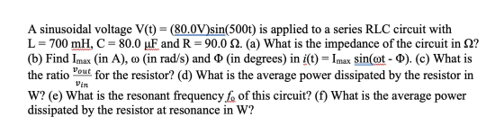 A sinusoidal voltage V(t) = (80.0V)sin(500t) is applied to a series RLC circuit with L= 700 mH, C = 80.0 uF and R = 90.0 12.
