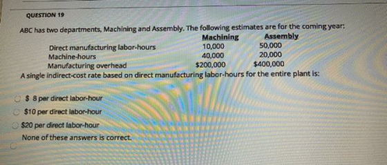 QUESTION 19 ABC has two departments, Machining and Assembly. The following estimates are for the coming year: Machining Assem