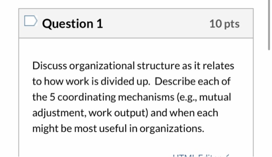 Question 1 10 pts Discuss organizational structure as it relates to how work is divided up. Describe each of the 5 coordinati