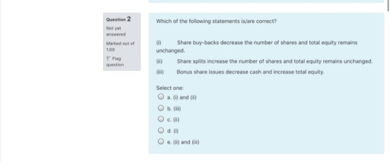 Which of the following statements is/are correct? Question 2 Not yet answered Marked out of 100 Flag Share buy-backs decrease