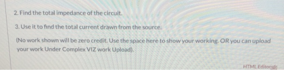 2. Find the total impedance of the circuit. 3. Use it to find the total current drawn from the source. (No work shown will be