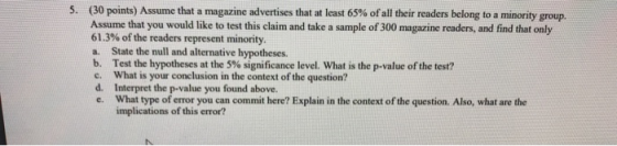 5. (30 points) Assume that a magazine advertises that at least 65% of all their readers belong to a minority group. Assume th